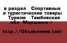  в раздел : Спортивные и туристические товары » Туризм . Тамбовская обл.,Моршанск г.